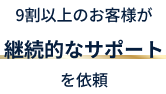 9割以上のお客様が継続的なサポートを依頼